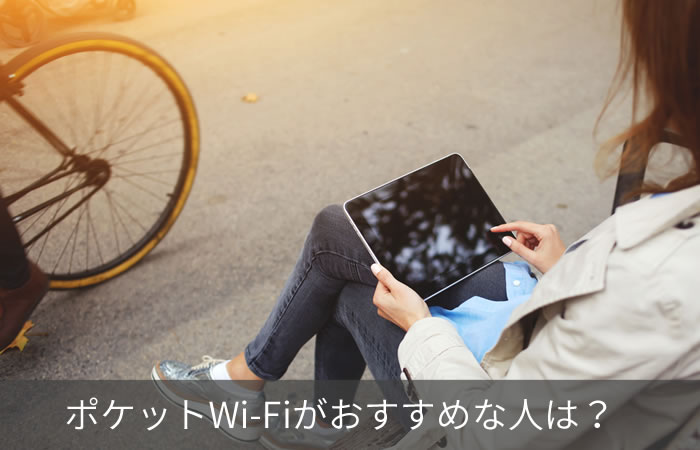 ポケットWi-Fiがおすすめな人は?