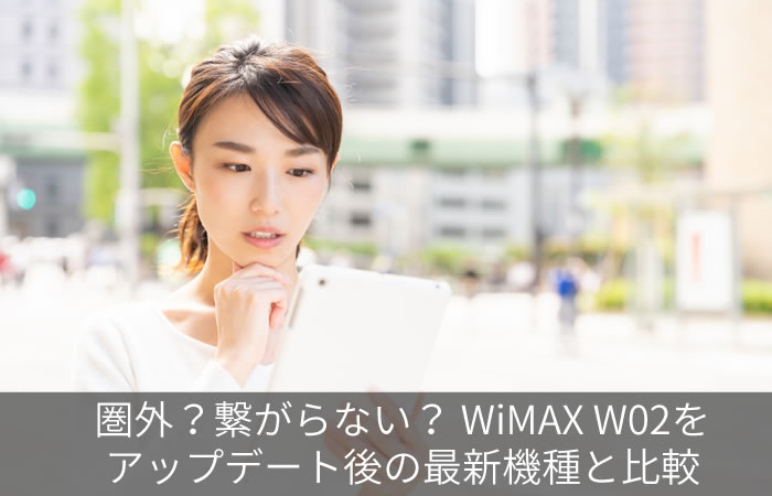 圏外?繋がらない? WiMAX W02をアップデート後の最新機種と比較