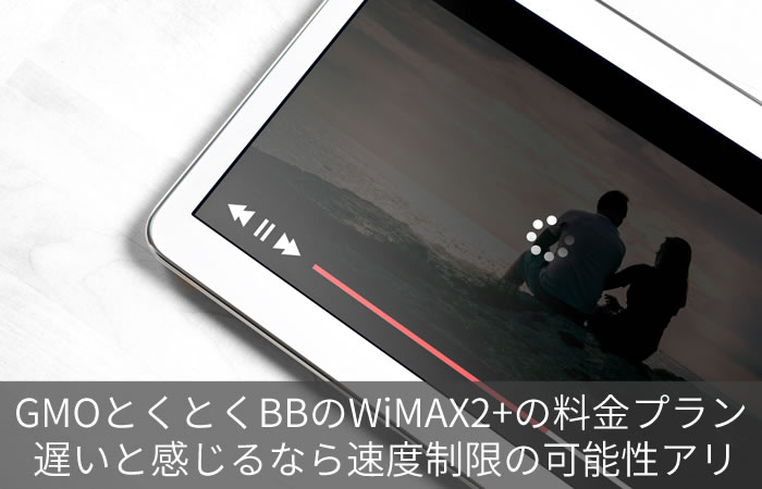 GMOとくとくBBのWiMAX2+の料金プラン 遅いと感じるなら速度制限の可能性アリ