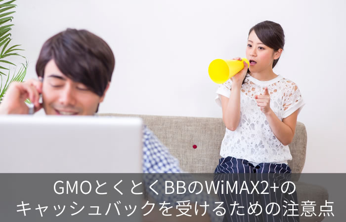 GMOとくとくBBのWiMAX2+のキャッシュバックを受けるための注意点
