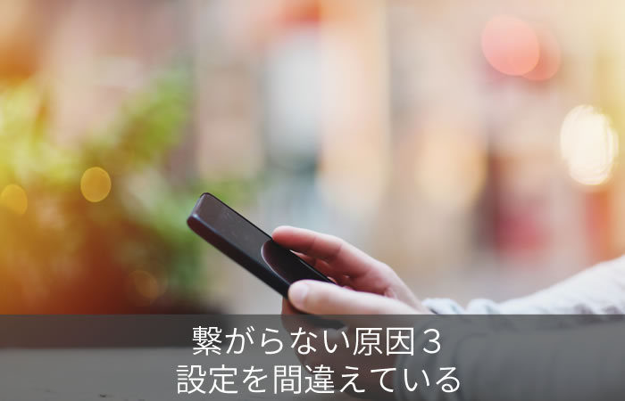繋がらない原因3:設定を間違えている