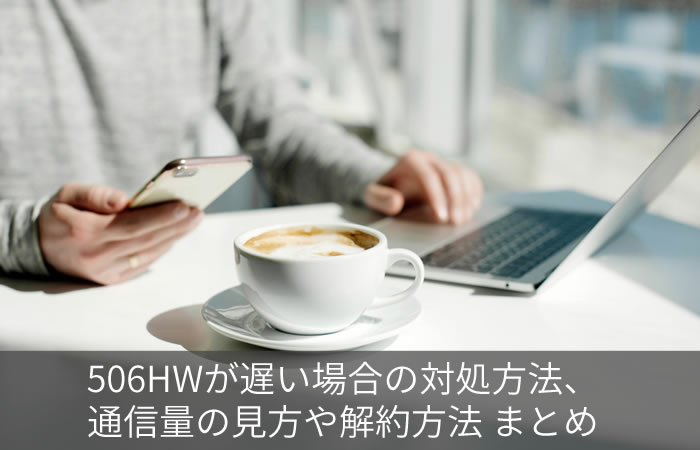 506HWが遅い場合の対処方法、通信量の見方や解約方法 まとめ