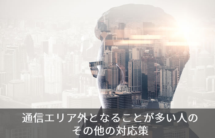 通信エリア外となることが多い人のその他の対応策